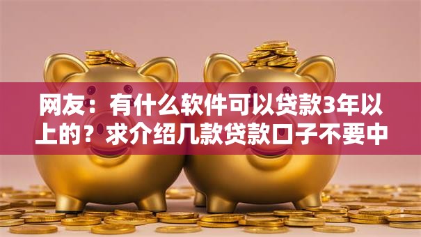 网友：有什么软件可以贷款3年以上的？求介绍几款贷款口子不要中介求推荐