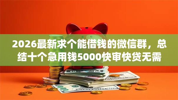 2026最新求个能借钱的微信群,总结十个急用钱5000快审快贷无需征信app! 2026最新求个能借钱的微信群,总结十个急用钱5000快审快贷无需征信app!