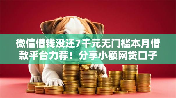 微信借钱没还7千元无门槛本月借款平台力荐！分享小额网贷口子7千元无门槛借款