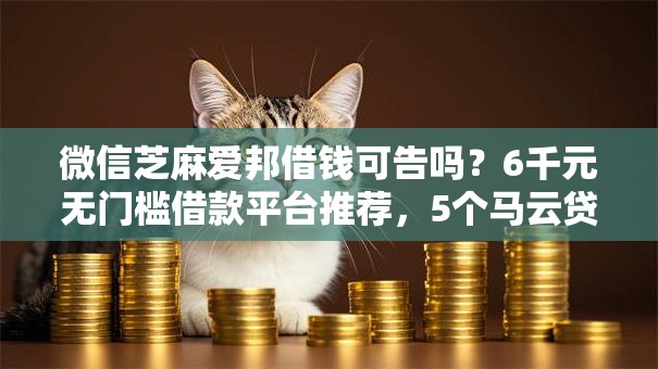 微信芝麻爱邦借钱可告吗?6千元无门槛借款平台推荐,5个马云贷款平台盘点 微信芝麻爱邦借钱可告吗?6千元无门槛借款平台推荐,5个马云贷款平台盘点