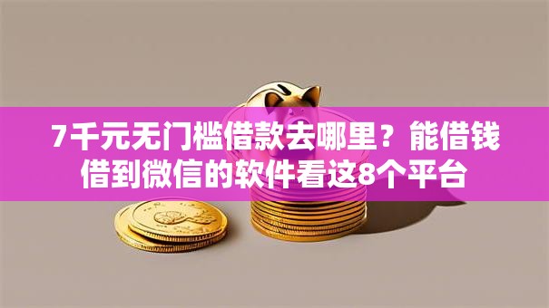 7千元无门槛借款去哪里？能借钱借到微信的软件看这8个平台