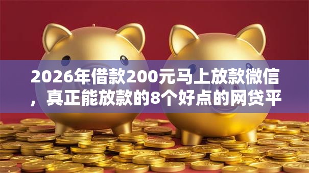 2026年借款200元马上放款微信，真正能放款的8个好点的网贷平台推荐