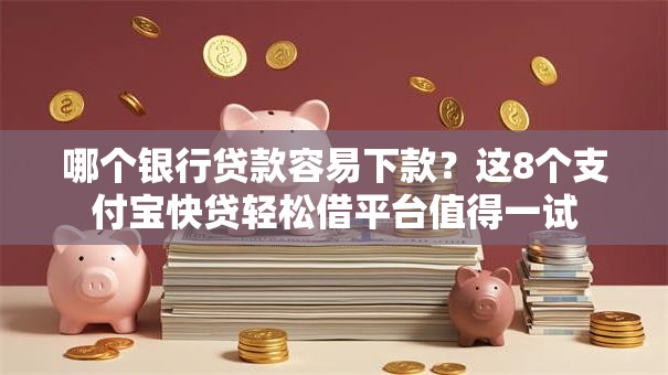 哪个银行贷款容易下款？这8个支付宝快贷轻松借平台值得一试