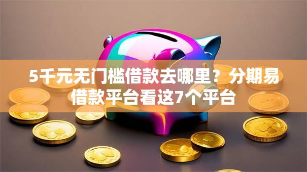 5千元无门槛借款去哪里？分期易借款平台看这7个平台