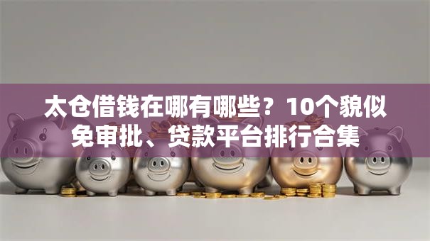 太仓借钱在哪有哪些?10个貌似免审批、贷款平台排行合集 太仓借钱在哪有哪些?10个貌似免审批、贷款平台排行合集