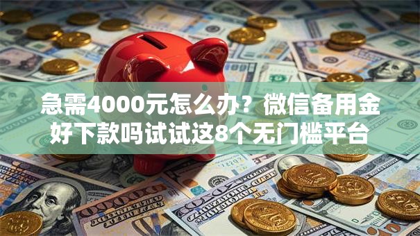 急需4000元怎么办？微信备用金好下款吗试试这8个无门槛平台