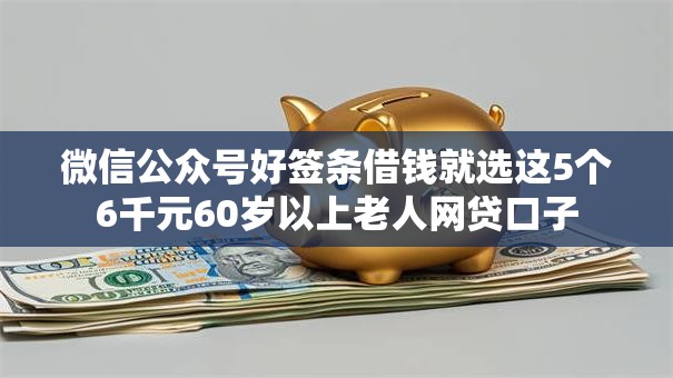 微信公众号好签条借钱就选这5个6千元60岁以上老人网贷口子 微信公众号好签条借钱就选这5个6千元60岁以上老人网贷口子