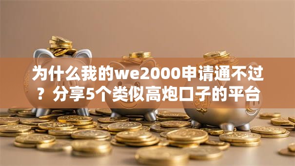为什么我的we2000申请通不过？分享5个类似高炮口子的平台