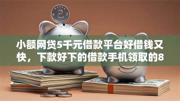 小额网贷5千元借款平台好借钱又快，下款好下的借款手机领取的8个平台介绍