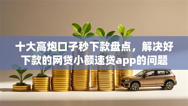 十大高炮口子秒下款盘点，解决好下款的网贷小额速贷app的问题