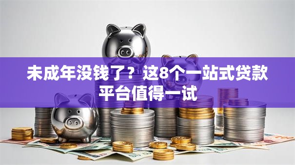 未成年没钱了?这8个一站式贷款平台值得一试 未成年没钱了?这8个一站式贷款平台值得一试