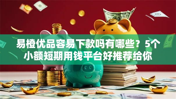 易橙优品容易下款吗有哪些?5个小额短期用钱平台好推荐给你 易橙优品容易下款吗有哪些?5个小额短期用钱平台好推荐给你