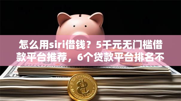 怎么用siri借钱?5千元无门槛借款平台推荐,6个贷款平台排名不分先后盘点 怎么用siri借钱?5千元无门槛借款平台推荐,6个贷款平台排名不分先后盘点