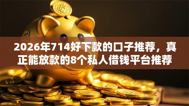 2026年714好下款的口子推荐,真正能放款的8个私人借钱平台推荐 2026年714好下款的口子推荐,真正能放款的8个私人借钱平台推荐