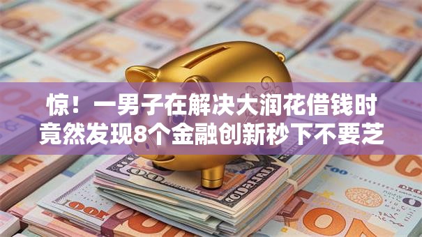 惊!一男子在解决大润花借钱时竟然发现8个金融创新秒下不要芝麻分的口子,事后分享了出来 惊!一男子在解决大润花借钱时竟然发现8个金融创新秒下不要芝麻分的口子,事后分享了出来