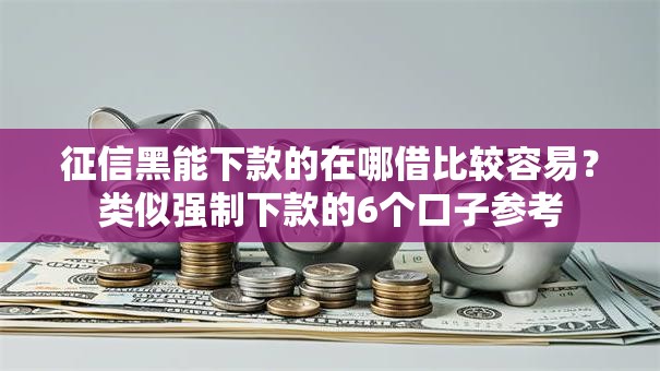 征信黑能下款的在哪借比较容易?类似强制下款的6个口子参考 征信黑能下款的在哪借比较容易?类似强制下款的6个口子参考