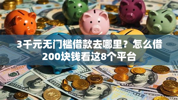 3千元无门槛借款去哪里？怎么借200块钱看这8个平台