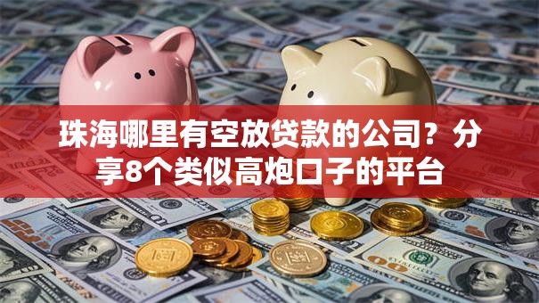 珠海哪里有空放贷款的公司？分享8个类似高炮口子的平台