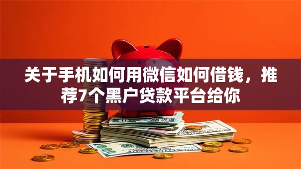 关于手机如何用微信如何借钱，推荐7个黑户贷款平台给你
