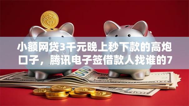 小额网贷3千元晚上秒下款的高炮口子，腾讯电子签借款人找谁的7个平台介绍
