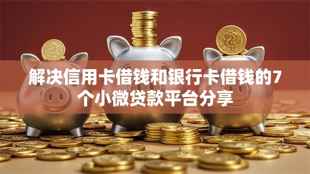 解决信用卡借钱和银行卡借钱的7个小微贷款平台分享 解决信用卡借钱和银行卡借钱的7个小微贷款平台分享