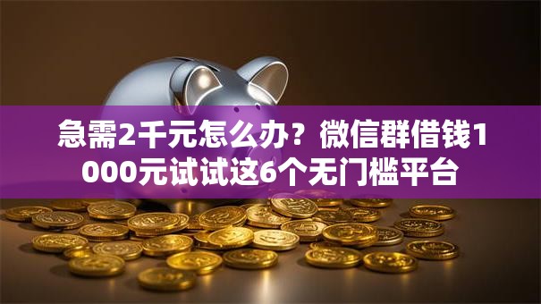急需2千元怎么办？微信群借钱1000元试试这6个无门槛平台
