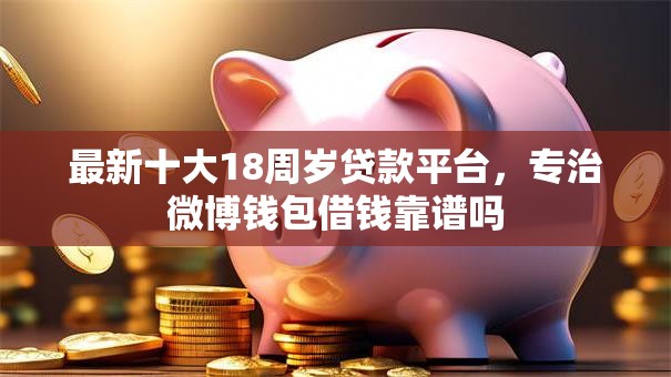 最新十大18周岁贷款平台，专治微博钱包借钱靠谱吗