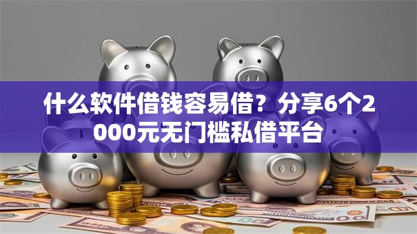 什么软件借钱容易借？分享6个2000元无门槛私借平台