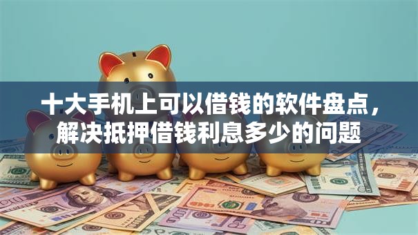 十大手机上可以借钱的软件盘点,解决抵押借钱利息多少的问题 十大手机上可以借钱的软件盘点,解决抵押借钱利息多少的问题