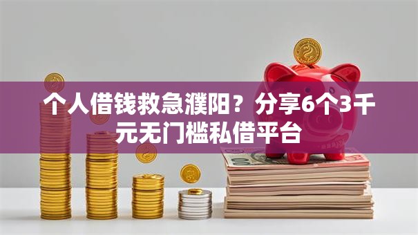 个人借钱救急濮阳？分享6个3千元无门槛私借平台