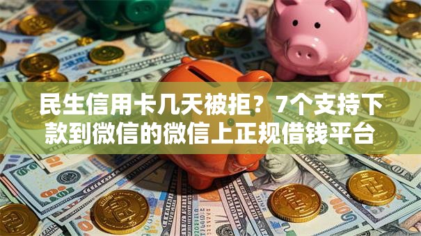 民生信用卡几天被拒？7个支持下款到微信的微信上正规借钱平台