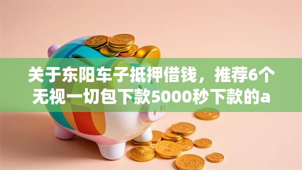 关于东阳车子抵押借钱，推荐6个无视一切包下款5000秒下款的app给你