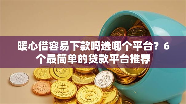 暖心借容易下款吗选哪个平台？6个最简单的贷款平台推荐