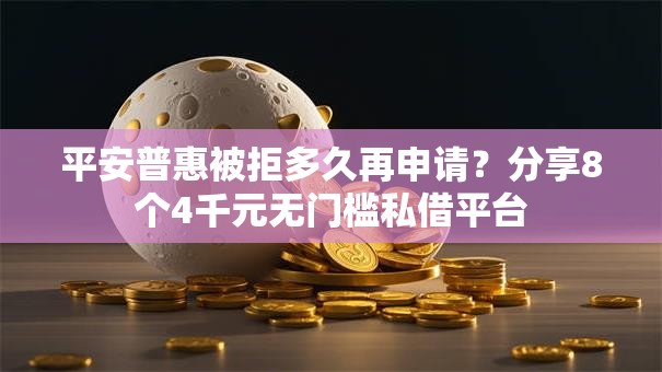 平安普惠被拒多久再申请?分享8个4千元无门槛私借平台 平安普惠被拒多久再申请?分享8个4千元无门槛私借平台