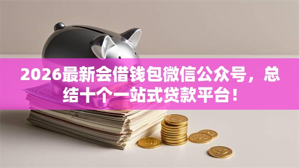2026最新会借钱包微信公众号，总结十个一站式贷款平台！