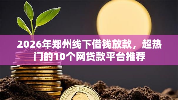 2026年郑州线下借钱放款，超热门的10个网贷款平台推荐