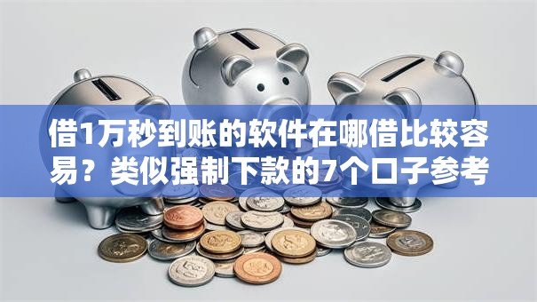 借1万秒到账的软件在哪借比较容易？类似强制下款的7个口子参考