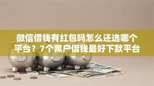 微信借钱有红包吗怎么还选哪个平台?7个黑户借钱最好下款平台推荐 微信借钱有红包吗怎么还选哪个平台?7个黑户借钱最好下款平台推荐
