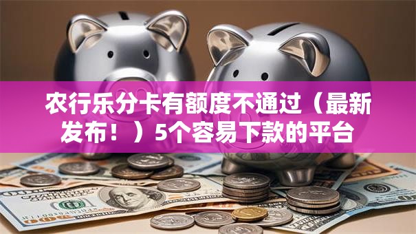 农行乐分卡有额度不通过(最新发布!)5个容易下款的平台 农行乐分卡有额度不通过(最新发布!)5个容易下款的平台
