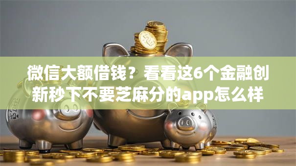 微信大额借钱?看看这6个金融创新秒下不要芝麻分的app怎么样 微信大额借钱?看看这6个金融创新秒下不要芝麻分的app怎么样