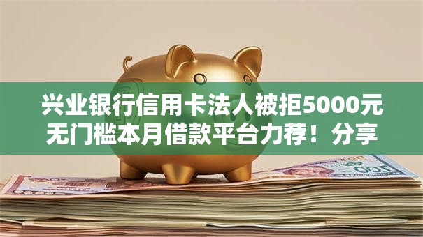 兴业银行信用卡法人被拒5000元无门槛本月借款平台力荐！分享小额网贷口子5000元无门槛借款
