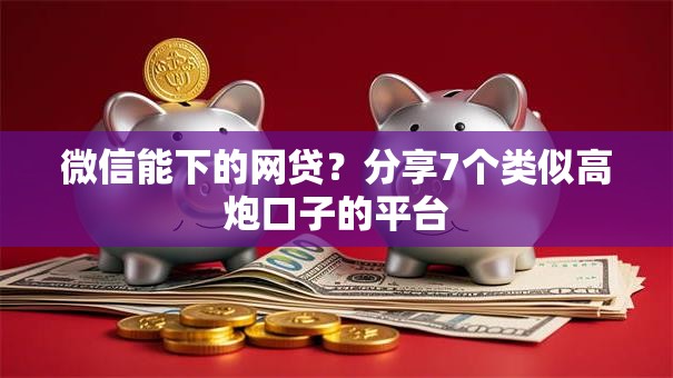微信能下的网贷？分享7个类似高炮口子的平台