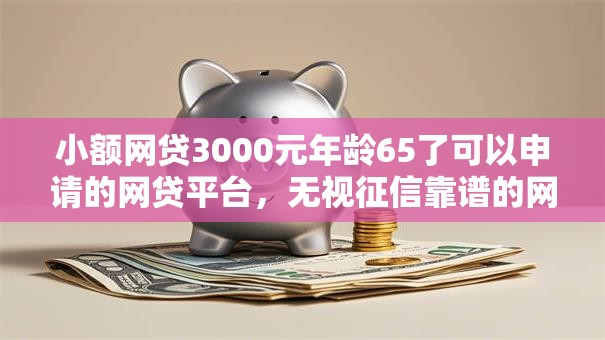 小额网贷3000元年龄65了可以申请的网贷平台,无视征信靠谱的网贷的8个平台介绍 小额网贷3000元年龄65了可以申请的网贷平台,无视征信靠谱的网贷的8个平台介绍