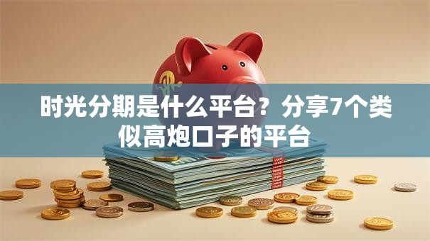 时光分期是什么平台？分享7个类似高炮口子的平台