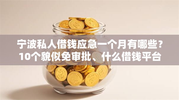 宁波私人借钱应急一个月有哪些?10个貌似免审批、什么借钱平台靠谱合集 宁波私人借钱应急一个月有哪些?10个貌似免审批、什么借钱平台靠谱合集