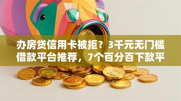 办房贷信用卡被拒？3千元无门槛借款平台推荐，7个百分百下款平台盘点