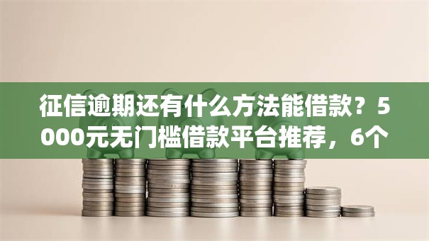 征信逾期还有什么方法能借款？5000元无门槛借款平台推荐，6个分期有额度的网贷app盘点
