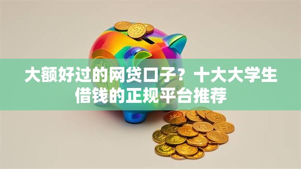 大额好过的网贷口子?十大大学生借钱的正规平台推荐 大额好过的网贷口子?十大大学生借钱的正规平台推荐