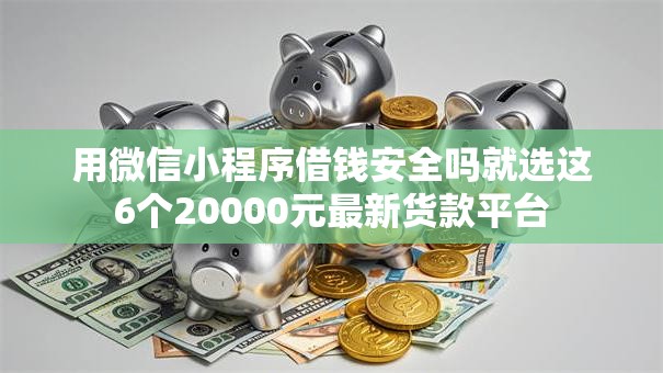 用微信小程序借钱安全吗就选这6个20000元最新货款平台 用微信小程序借钱安全吗就选这6个20000元最新货款平台