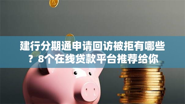 建行分期通申请回访被拒有哪些？8个在线贷款平台推荐给你